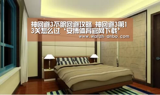 神回避3不眠回避攻略 神回避3第13关怎么过‘安博体育官网下载’(图1) 安博体育官网下载